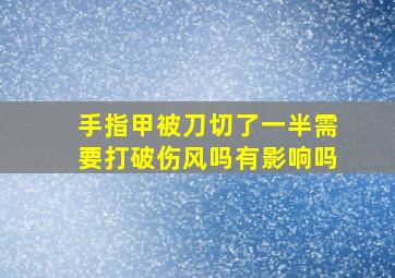 手指甲被刀切了一半需要打破伤风吗有影响吗