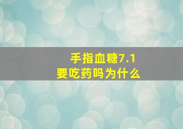 手指血糖7.1要吃药吗为什么