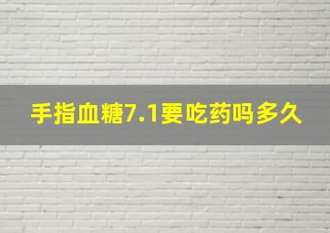 手指血糖7.1要吃药吗多久