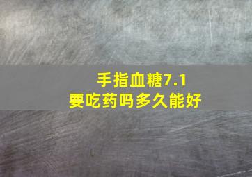 手指血糖7.1要吃药吗多久能好