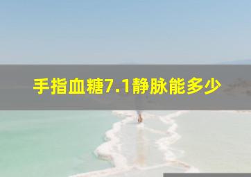 手指血糖7.1静脉能多少