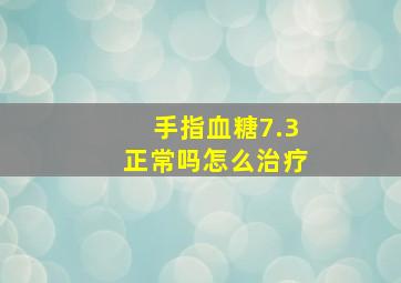 手指血糖7.3正常吗怎么治疗