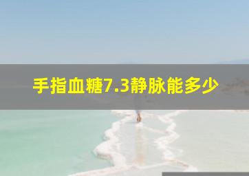 手指血糖7.3静脉能多少