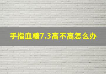 手指血糖7.3高不高怎么办