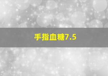 手指血糖7.5