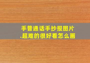 手普通话手抄报图片.超难的很好看怎么画