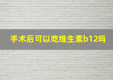 手术后可以吃维生素b12吗