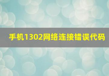 手机1302网络连接错误代码