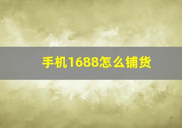 手机1688怎么铺货