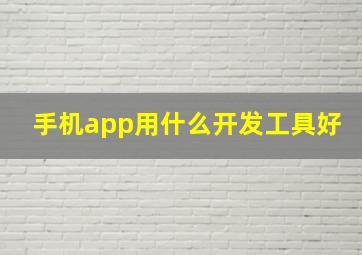 手机app用什么开发工具好