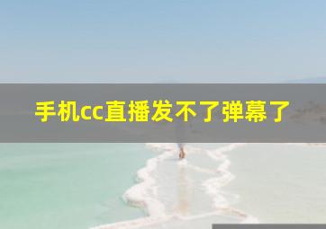 手机cc直播发不了弹幕了