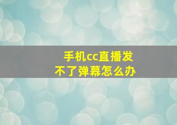 手机cc直播发不了弹幕怎么办