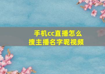 手机cc直播怎么搜主播名字呢视频