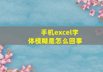 手机excel字体模糊是怎么回事