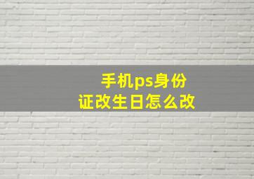 手机ps身份证改生日怎么改