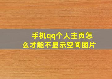 手机qq个人主页怎么才能不显示空间图片