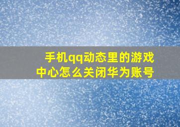 手机qq动态里的游戏中心怎么关闭华为账号