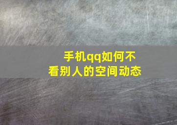 手机qq如何不看别人的空间动态