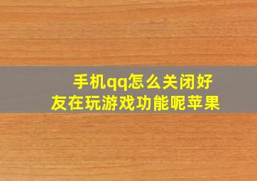 手机qq怎么关闭好友在玩游戏功能呢苹果