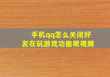 手机qq怎么关闭好友在玩游戏功能呢视频