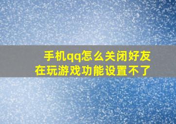 手机qq怎么关闭好友在玩游戏功能设置不了