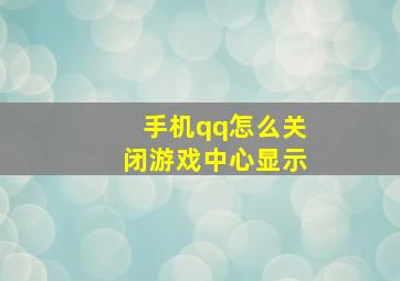 手机qq怎么关闭游戏中心显示