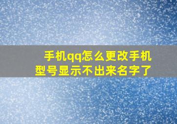 手机qq怎么更改手机型号显示不出来名字了