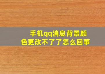 手机qq消息背景颜色更改不了了怎么回事