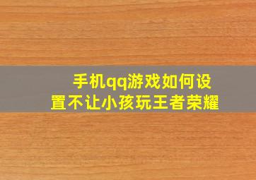 手机qq游戏如何设置不让小孩玩王者荣耀