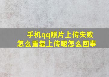 手机qq照片上传失败怎么重复上传呢怎么回事