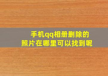 手机qq相册删除的照片在哪里可以找到呢