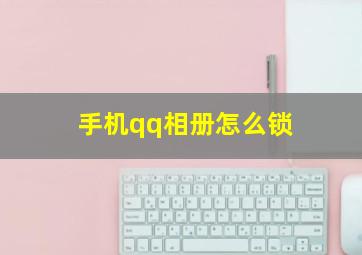 手机qq相册怎么锁