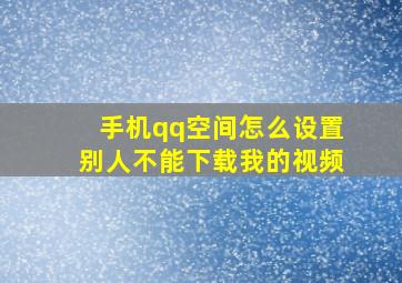 手机qq空间怎么设置别人不能下载我的视频