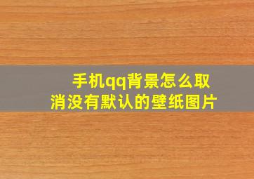 手机qq背景怎么取消没有默认的壁纸图片