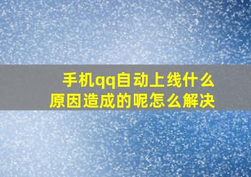 手机qq自动上线什么原因造成的呢怎么解决