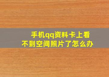 手机qq资料卡上看不到空间照片了怎么办