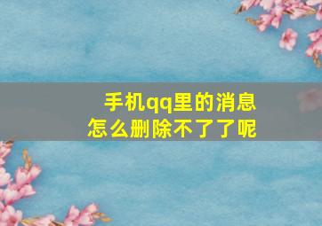 手机qq里的消息怎么删除不了了呢