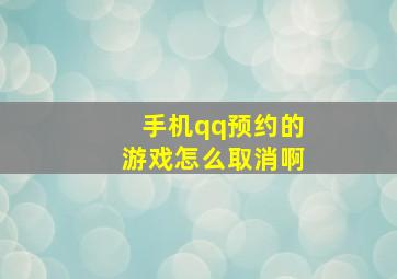 手机qq预约的游戏怎么取消啊