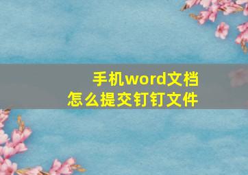 手机word文档怎么提交钉钉文件