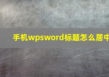 手机wpsword标题怎么居中