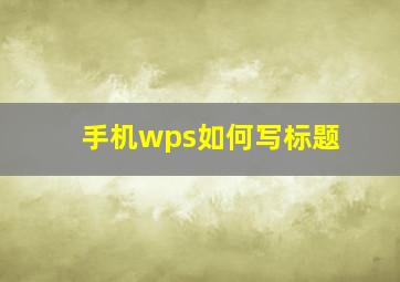 手机wps如何写标题