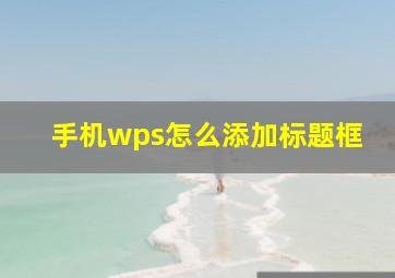 手机wps怎么添加标题框