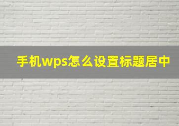 手机wps怎么设置标题居中