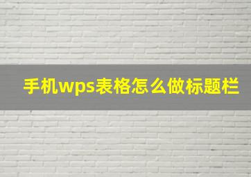 手机wps表格怎么做标题栏