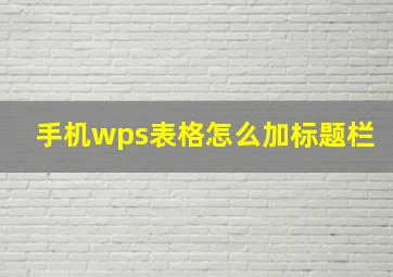 手机wps表格怎么加标题栏