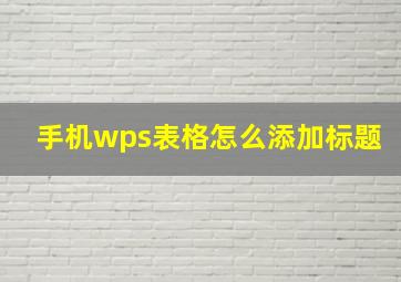 手机wps表格怎么添加标题