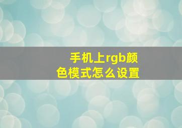 手机上rgb颜色模式怎么设置