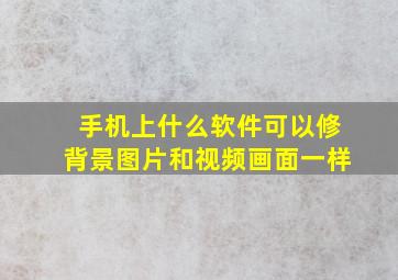 手机上什么软件可以修背景图片和视频画面一样