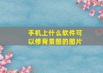 手机上什么软件可以修背景图的图片