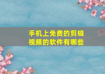 手机上免费的剪辑视频的软件有哪些